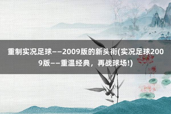 重制实况足球——2009版的新头衔(实况足球2009版——重温经典，再战球场!)